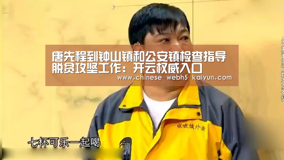 唐先程到钟山镇和公安镇检查指导脱贫攻坚工作:开云权威入口(图1) 开云权威入口