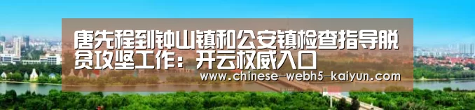 唐先程到钟山镇和公安镇检查指导脱贫攻坚工作:开云权威入口(图2) 开云中国官网