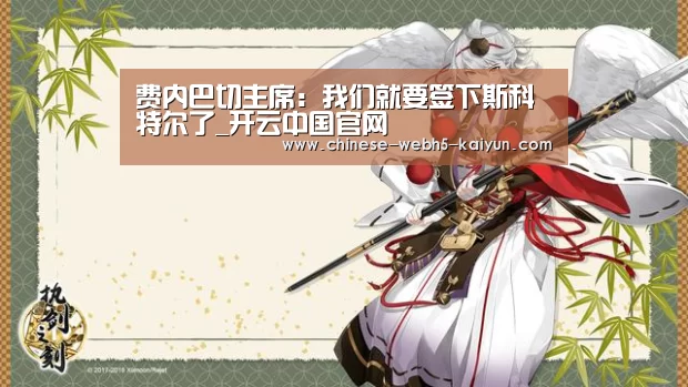 费内巴切主席:我们就要签下斯科特尔了_开云中国官网(图1) 开云综合服务